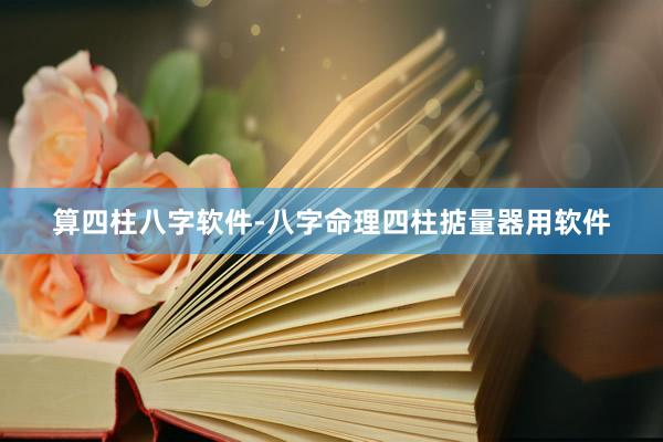 算四柱八字软件-八字命理四柱掂量器用软件