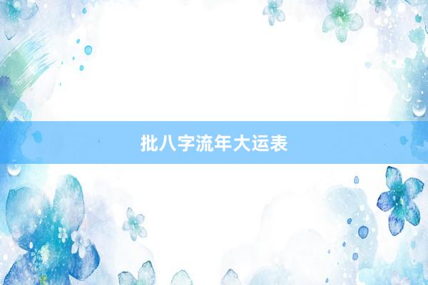 批八字流年大运表