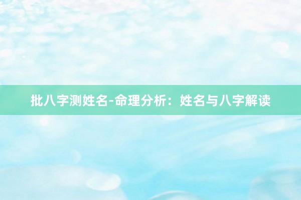 批八字测姓名-命理分析：姓名与八字解读